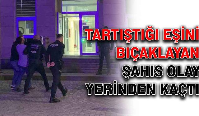 Tartıştığı eşini bıçaklayan şahıs olay yerinden kaçtı