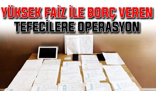 Yüksek faiz ile borç veren tefecilere operasyon