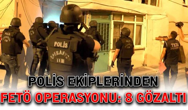 Polis ekiplerinden FETÖ operasyonu: 8 gözaltı