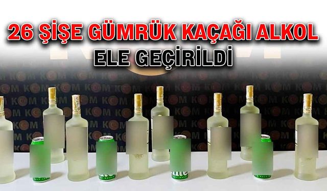 26 şişe gümrük kaçağı alkol ele geçirildi