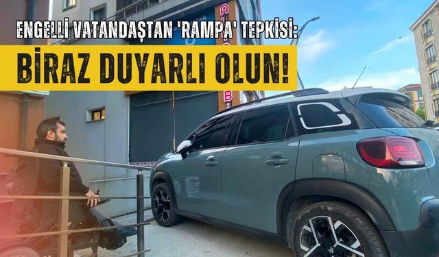 Engelli vatandaştan 'rampa' tepkisi: Biraz duyarlı olun!