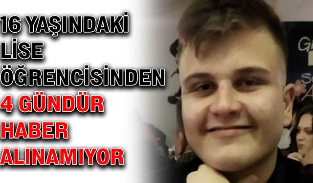 16 yaşındaki lise öğrencisinden 4 gündür haber alınamıyor