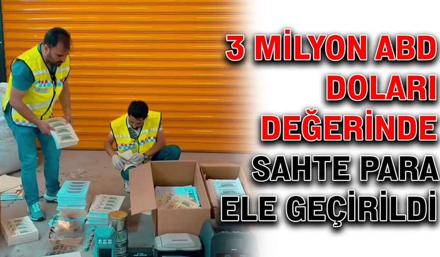 3 milyon ABD Doları değerinde sahte para ele geçirildi