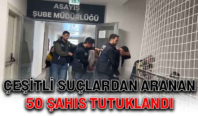 Çeşitli suçlardan aranan 50 şahıs tutuklandı