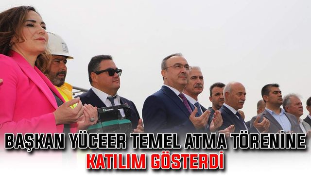 Başkan Yüceer, temel atma törenine katılım gösterdi