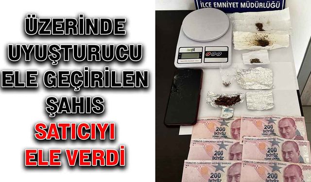 Üzerinde uyuşturucu yakalanan şahıs satıcıyı ele verdi