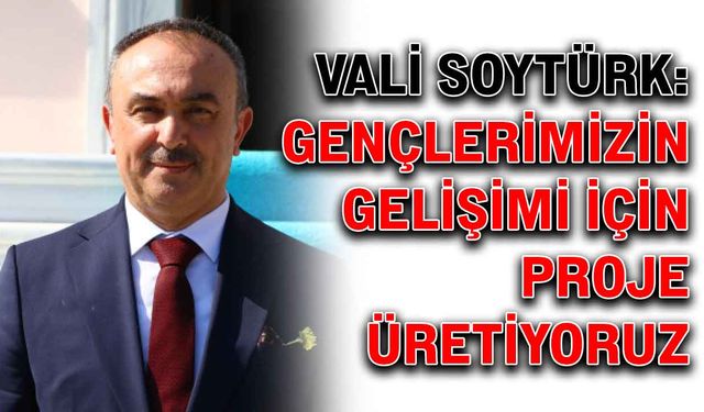 Vali Soytürk: Gençlerimizin gelişimi için proje üretiyoruz