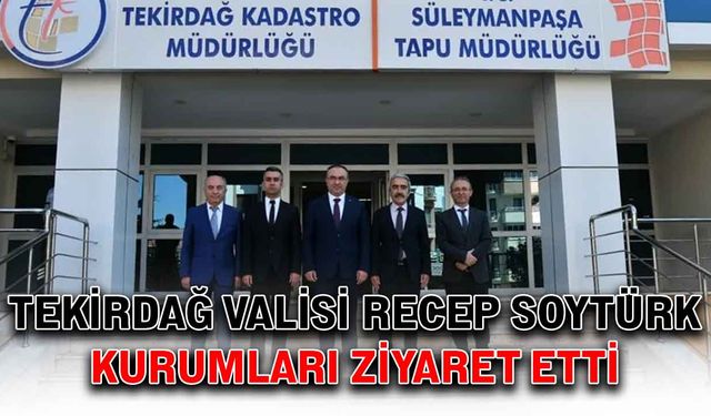 Tekirdağ Valisi Recep Soytürk, kurumları ziyaret etti