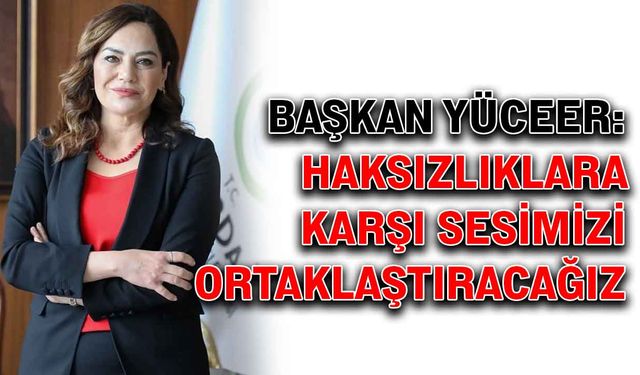 Başkan Yüceer: Haksızlıklara karşı sesimizi ortaklaştıracağız