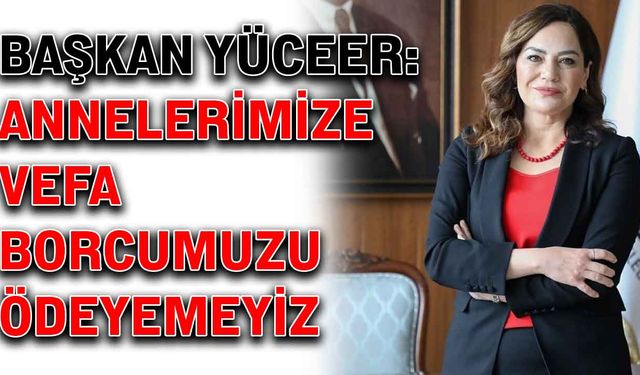 Başkan Yüceer: Annelerimize vefa borcumuzu ödeyemeyiz