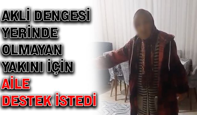 Akli dengesi yerinde olmayan yakını için aile destek istedi