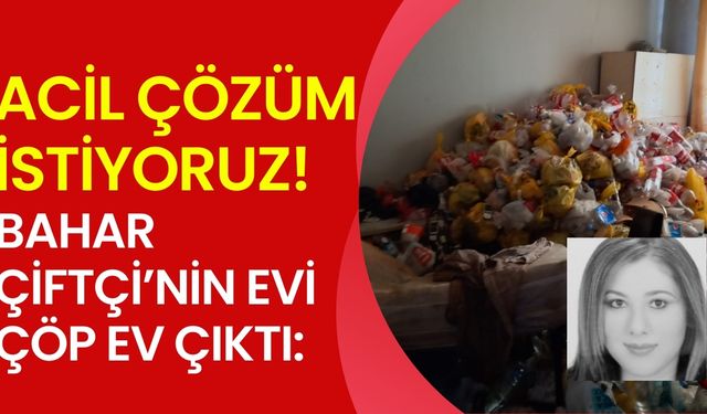 Bahar Çiftçi’in evi çöp ev çıktı: Acil çözüm istiyoruz!