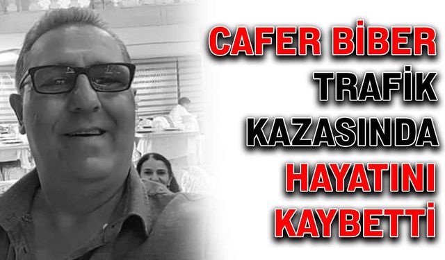 Cafer Biber, trafik kazasında hayatını kaybetti