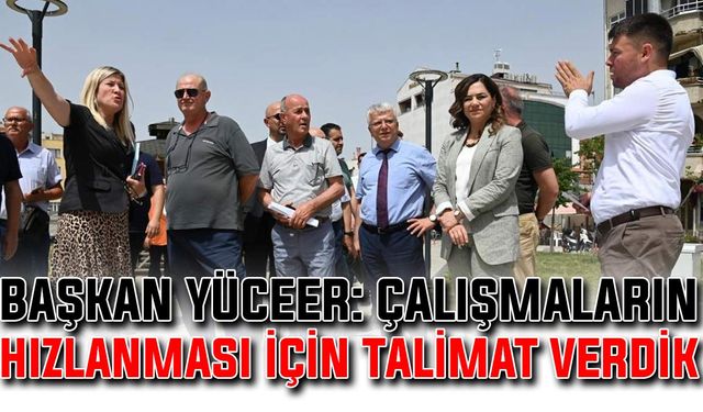 Başkan Yüceer: Çalışmaların hızlanması için talimat verdik