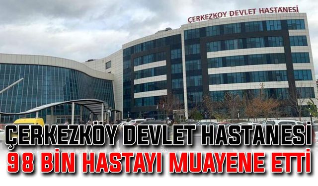 Çerkezköy Devlet Hastanesi 98 bin hastayı muayene etti