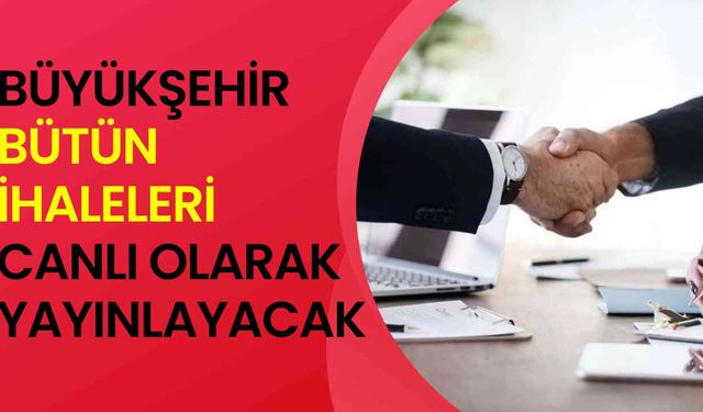 Büyükşehir, bütün ihaleleri canlı olarak yayınlayacak