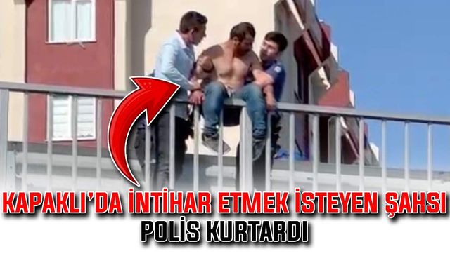 Kapaklı’da intihar etmeye kalkan şahsı polis kurtardı