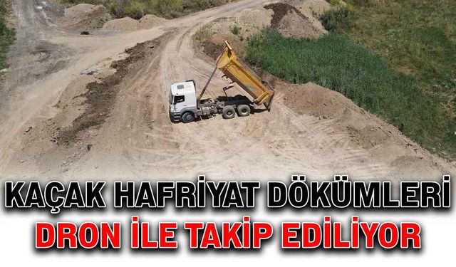 Kaçak hafriyat dökümleri dron ile takip ediliyor