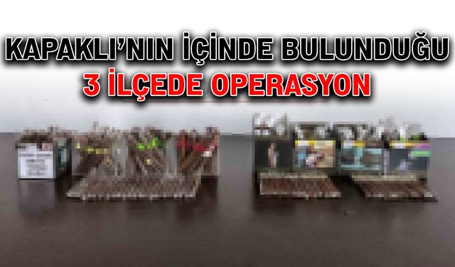 Kapaklı’nın içinde bulunduğu 3 ilçede operasyon