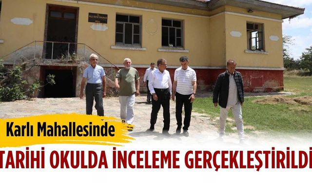 Karlı Mahallesinde tarihi okulda inceleme gerçekleştirildi