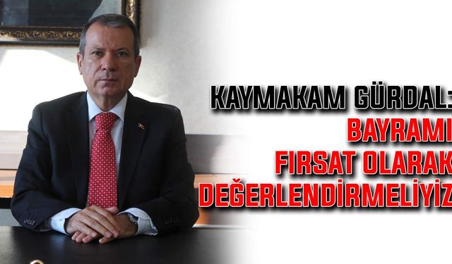 Kaymakam Gürdal: Bayramı fırsat olarak değerlendirmeliyiz