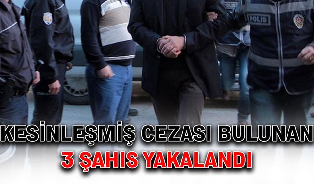 Kesinleşmiş cezası bulunan 3 şahıs yakalandı