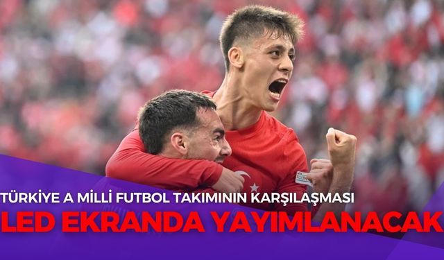 Türkiye A Milli Futbol Takımı’nın karşılaşması LED ekranda yayımlanacak