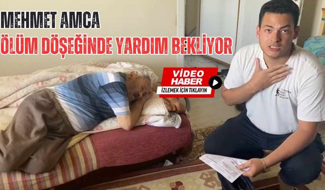 Mehmet amca ölüm döşeğinde yardım bekliyor