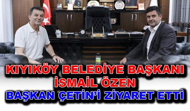 Kıyıköy Belediye Başkanı İsmail Özen, Başkan Çetin’i ziyaret etti