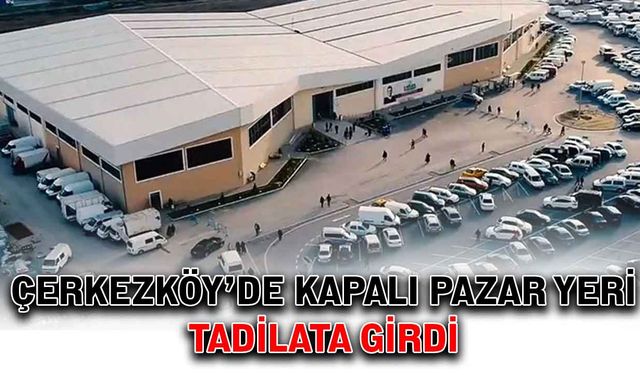 Çerkezköy’de kapalı pazar yeri tadilata girdi