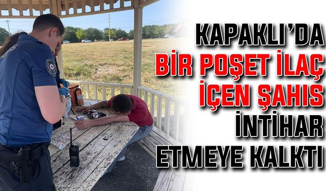 Kapaklı’da bir poşet ilaç içen şahıs intihar etmeye kalktı