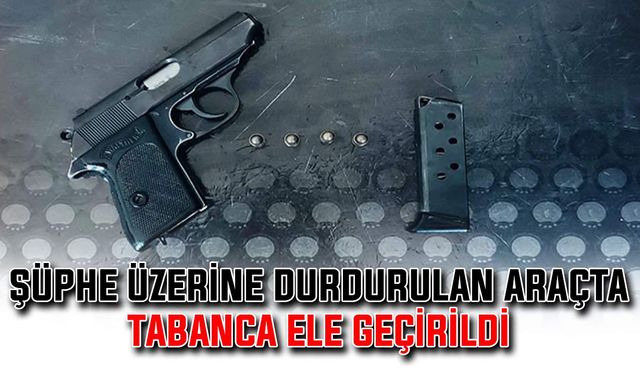 Şüphe üzerine durdurulan araçta tabanca ele geçirildi