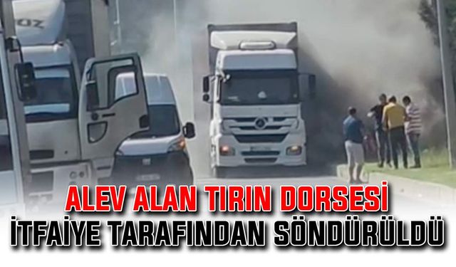 Alev alan tırın dorsesi itfaiye tarafından söndürüldü