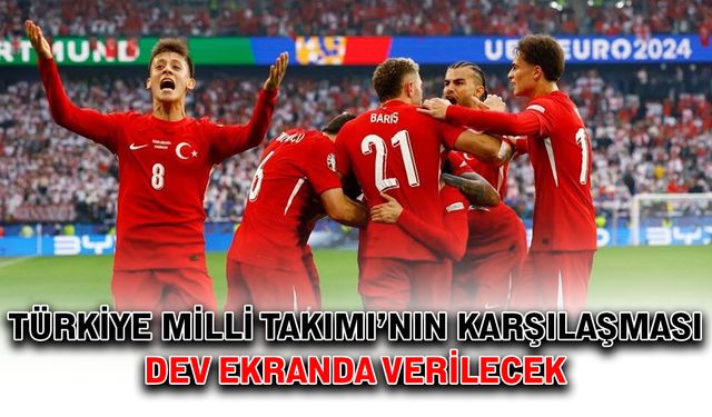 Türkiye Milli Takımı’nın karşılaşması dev ekranda verilecek