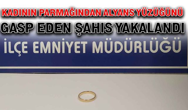 Kadının parmağından alyans yüzüğünü gasp eden şahıs yakalandı