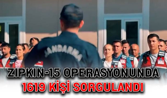 ZIPKIN-15 operasyonunda 1619 kişi sorgulandı