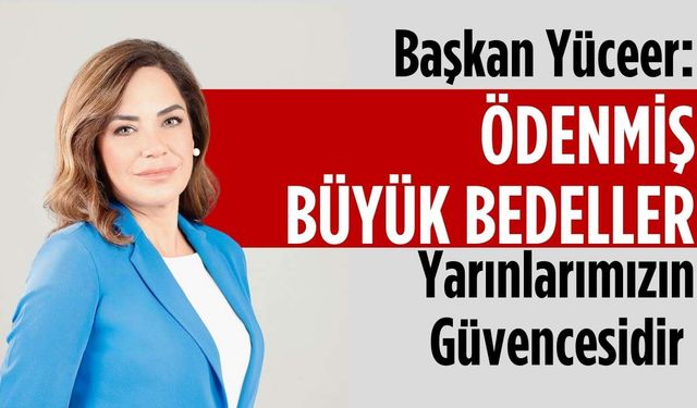 Başkan Yüceer: Ödenmiş büyük bedeller yarınlarımızın güvencesidir