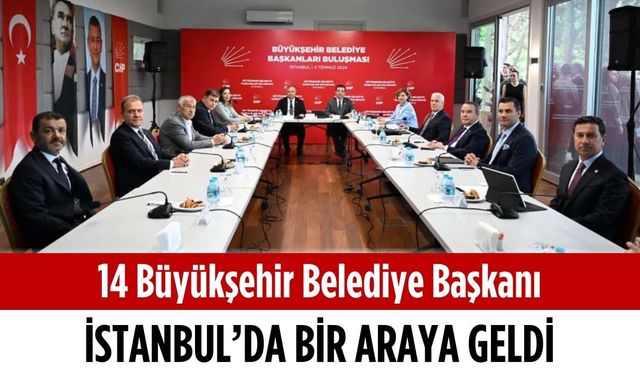 14 büyükşehir belediye başkanı, İstanbul’da bir araya geldi