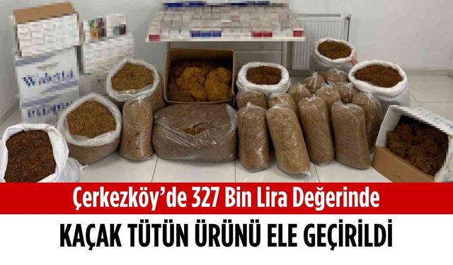 Çerkezköy’de 327 bin lira değerinde kaçak tütün ürünü ele geçirildi