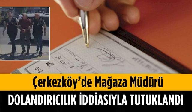 Çerkezköy’de mağaza müdürü dolandırıcılık iddiası ile tutuklandı