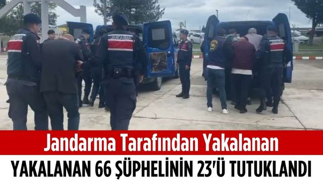 Jandarma tarafından yakalanan 66 şüphelinin 23’ü tutuklandı