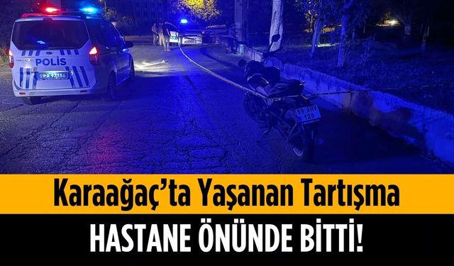 Karaağaç’ta başlayan tartışma hastane önünde bitti