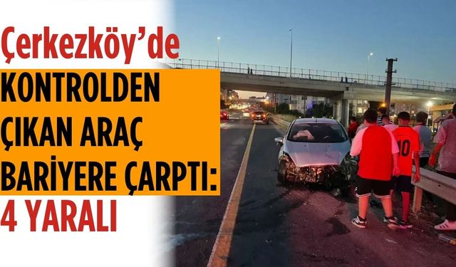 Çerkezköy’de kontrolden çıkan araç bariyerlere çarptı: 4 yaralı