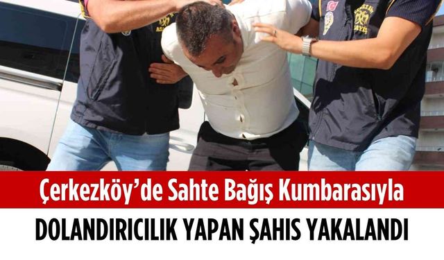 Çerkezköy’de sahte bağış kumbarasıyla dolandırıcılık