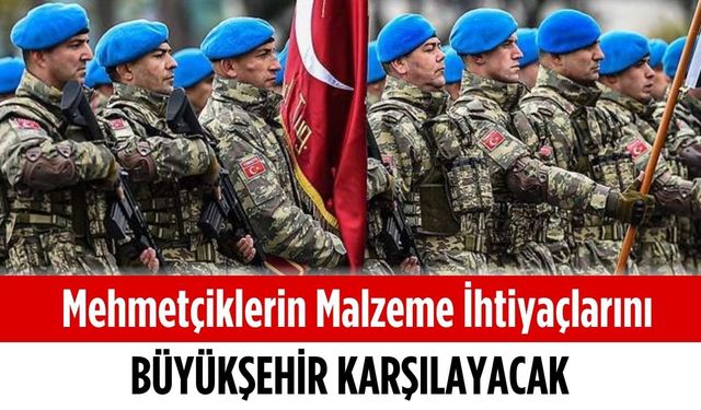 Mehmetçiklerin malzeme ihtiyaçlarını büyükşehir karışılacak