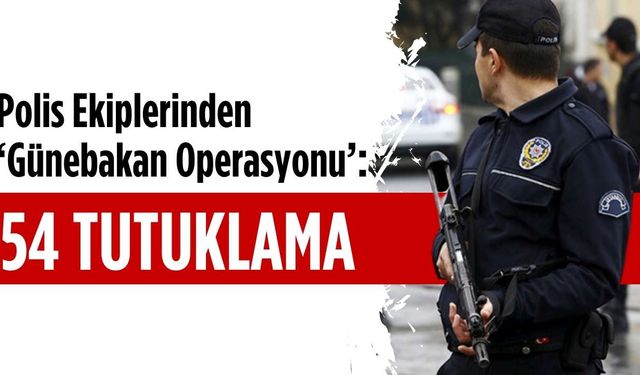 Polis ekiplerinden 'Günebakan' operasyonu: 54 tutuklama