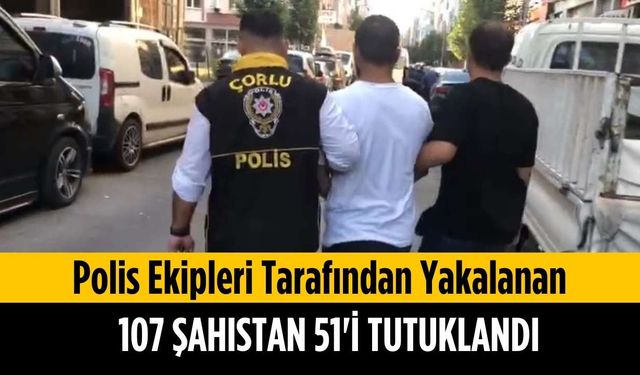 Polis ekipleri tarafından yakalanan 107 şahıstan 51’i tutuklandı