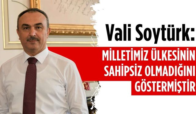 Vali Soytürk: Milletimiz ülkesinin sahipsiz olmadığını göstermiştir