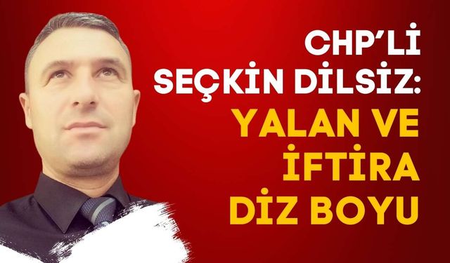 CHP’li Dilsiz: Yalan ve iftira diz boyu