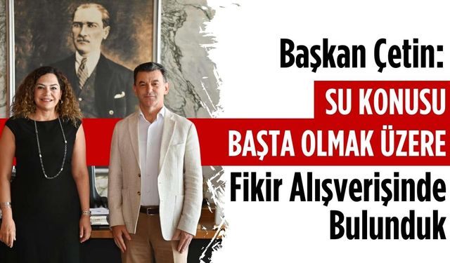 Başkan Çetin: Su konusu başta olmak üzere fikir alışverişinde bulunduk